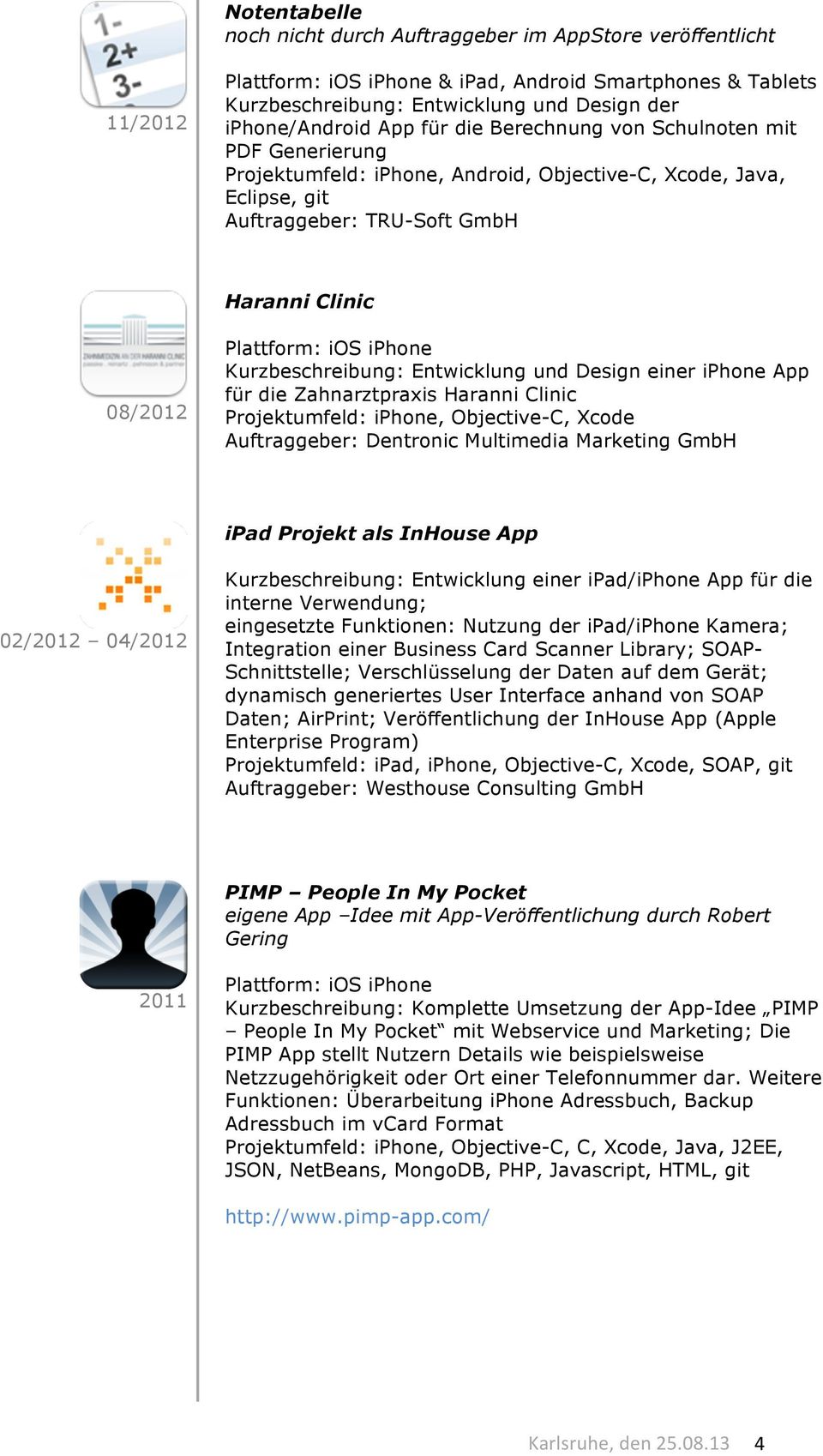 Objective-C, Xcode ipad Projekt als InHouse App 02/2012 04/2012 Kurzbeschreibung: Entwicklung einer ipad/iphone App für die interne Verwendung; eingesetzte Funktionen: Nutzung der ipad/iphone Kamera;