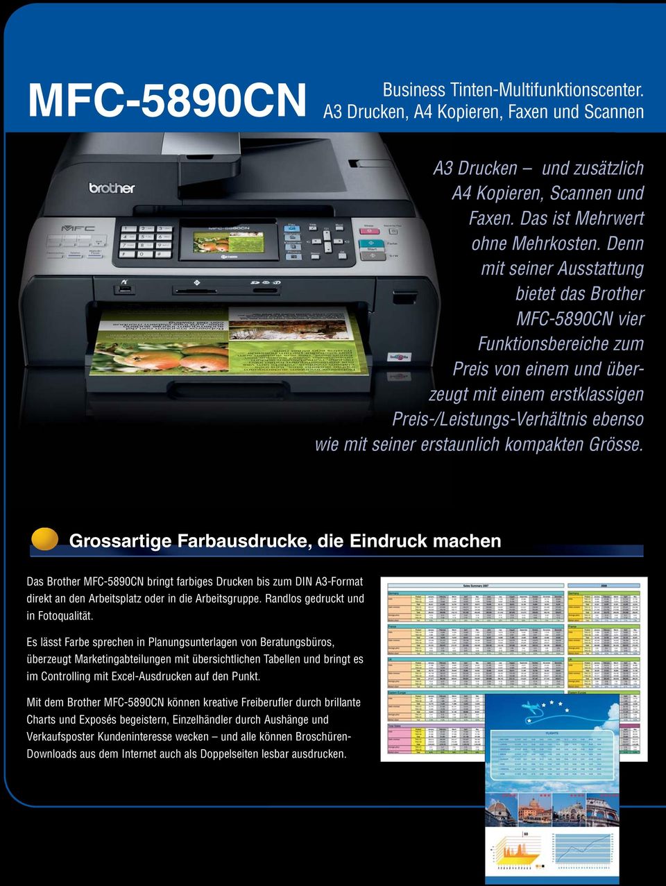 erstaunlich kompakten Grösse. Grossartige Farbausdrucke, die Eindruck machen Das Brother MFC-5890CN bringt farbiges Drucken bis zum DIN A3-Format direkt an den Arbeitsplatz oder in die Arbeitsgruppe.