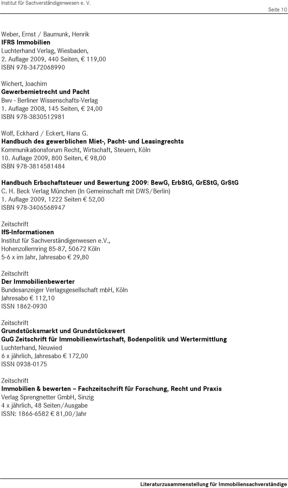 Auflage 2008, 145 Seiten, 24,00 ISBN 978-3830512981 Wolf, Eckhard / Eckert, Hans G. Handbuch des gewerblichen Miet-, Pacht- und Leasingrechts Kommunikationsforum Recht, Wirtschaft, Steuern, Köln 10.