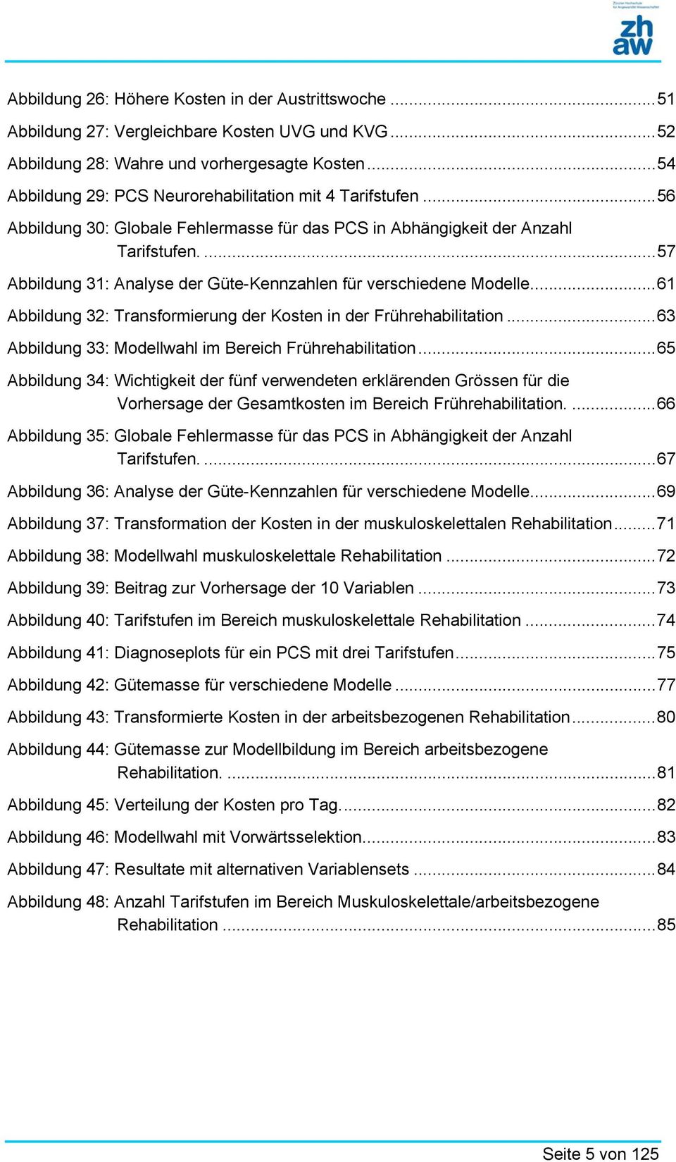 ...57 Abbildung 31: Analyse der Güte-Kennzahlen für verschiedene Modelle...61 Abbildung 32: Transformierung der Kosten in der Frührehabilitation.