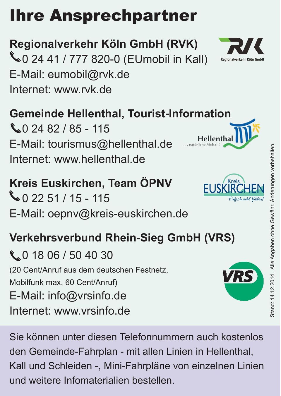 de Verkehrsverbund Rhein-Sieg GmbH (VRS) 0 18 06 / 50 40 30 (20 Cent/Anruf aus dem deutschen Festnetz, Mobilfunk max. 60 Cent/Anruf) E-Mail: info@vrsinfo.de Internet: www.vrsinfo.de Stand: 14.12.