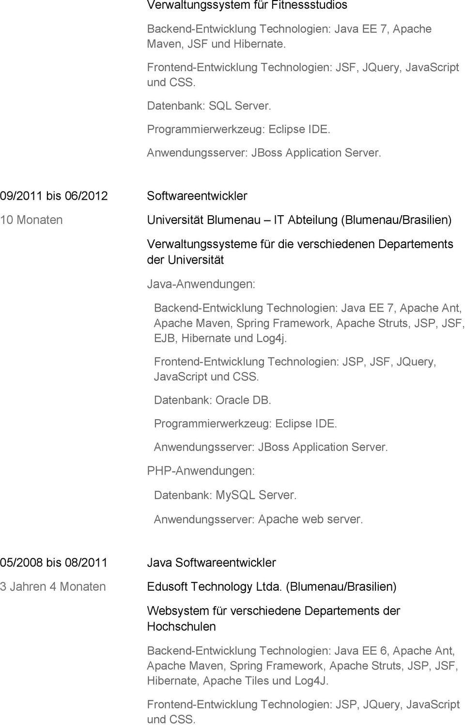 09/2011 bis 06/2012 Softwareentwickler 10 Monaten Universität Blumenau IT Abteilung (Blumenau/Brasilien) Verwaltungssysteme für die verschiedenen Departements der Universität Java-Anwendungen: