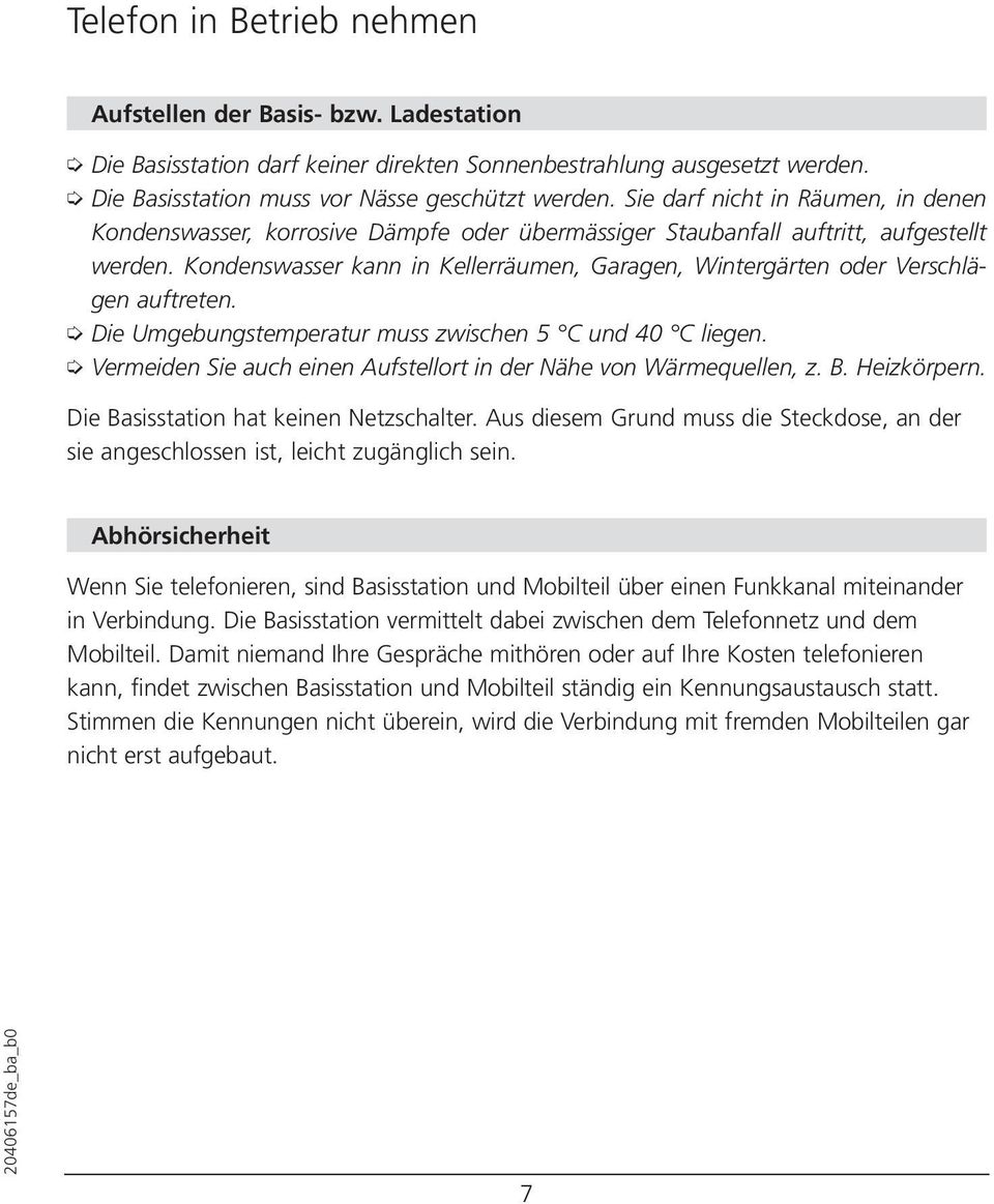 Kondenswasser kann in Kellerräumen, Garagen, Wintergärten oder Verschlägen auftreten. Die Umgebungstemperatur muss zwischen 5 C und 40 C liegen.