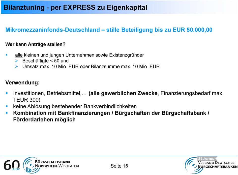 EUR oder Bilanzsumme max. 10 Mio. EUR Verwendung: Investitionen, Betriebsmittel, (alle gewerblichen Zwecke, Finanzierungsbedarf max.