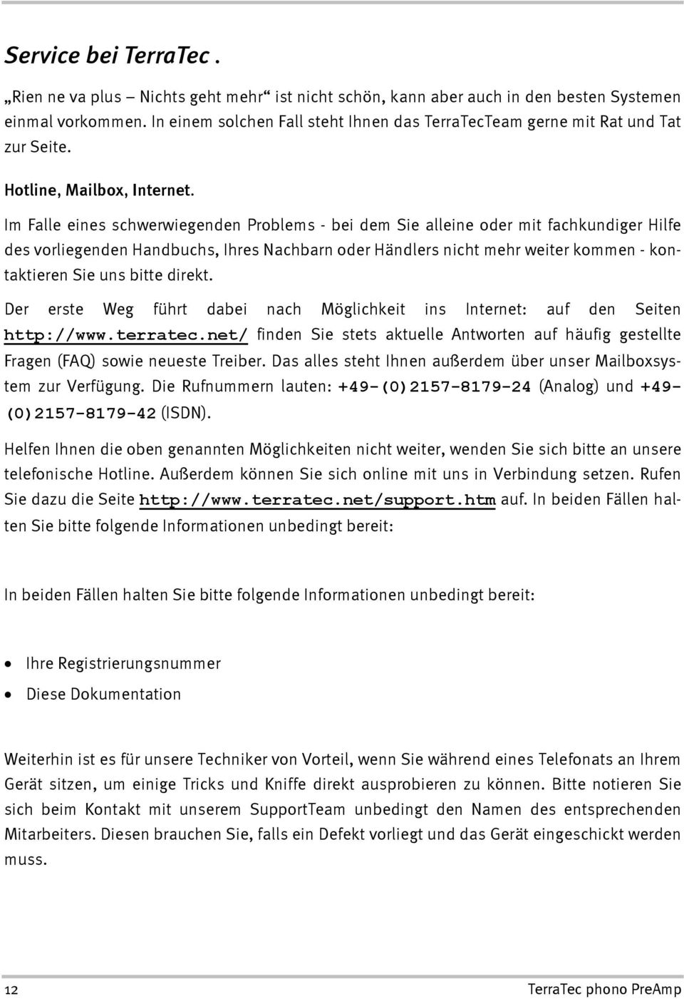 Im Falle eines schwerwiegenden Problems - bei dem Sie alleine oder mit fachkundiger Hilfe des vorliegenden Handbuchs, Ihres Nachbarn oder Händlers nicht mehr weiter kommen - kontaktieren Sie uns