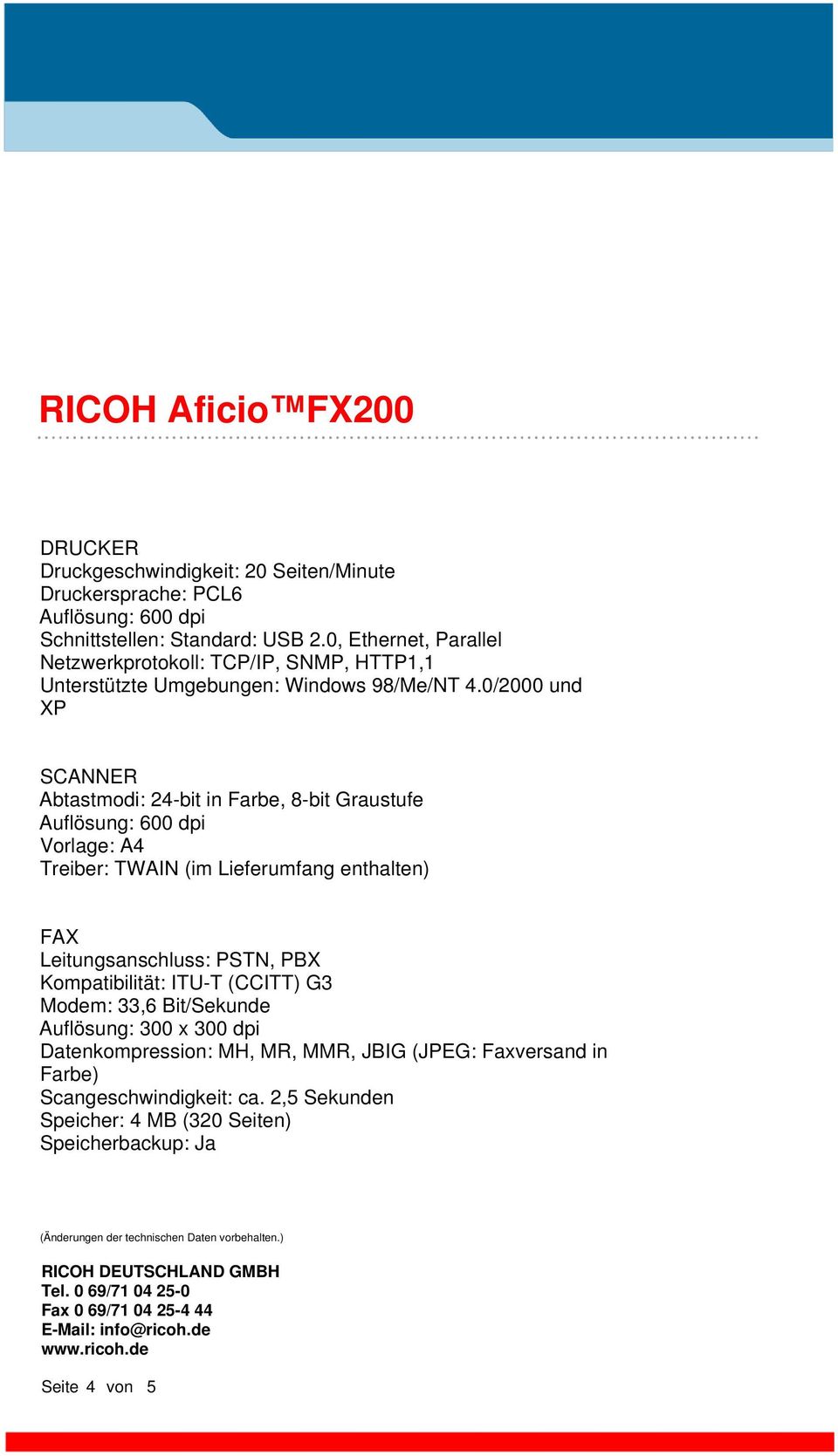 0/2000 und XP SCANNER Abtastmodi: 24-bit in Farbe, 8-bit Graustufe Auflösung: 600 dpi Vorlage: A4 Treiber: TWAIN (im Lieferumfang enthalten) FAX