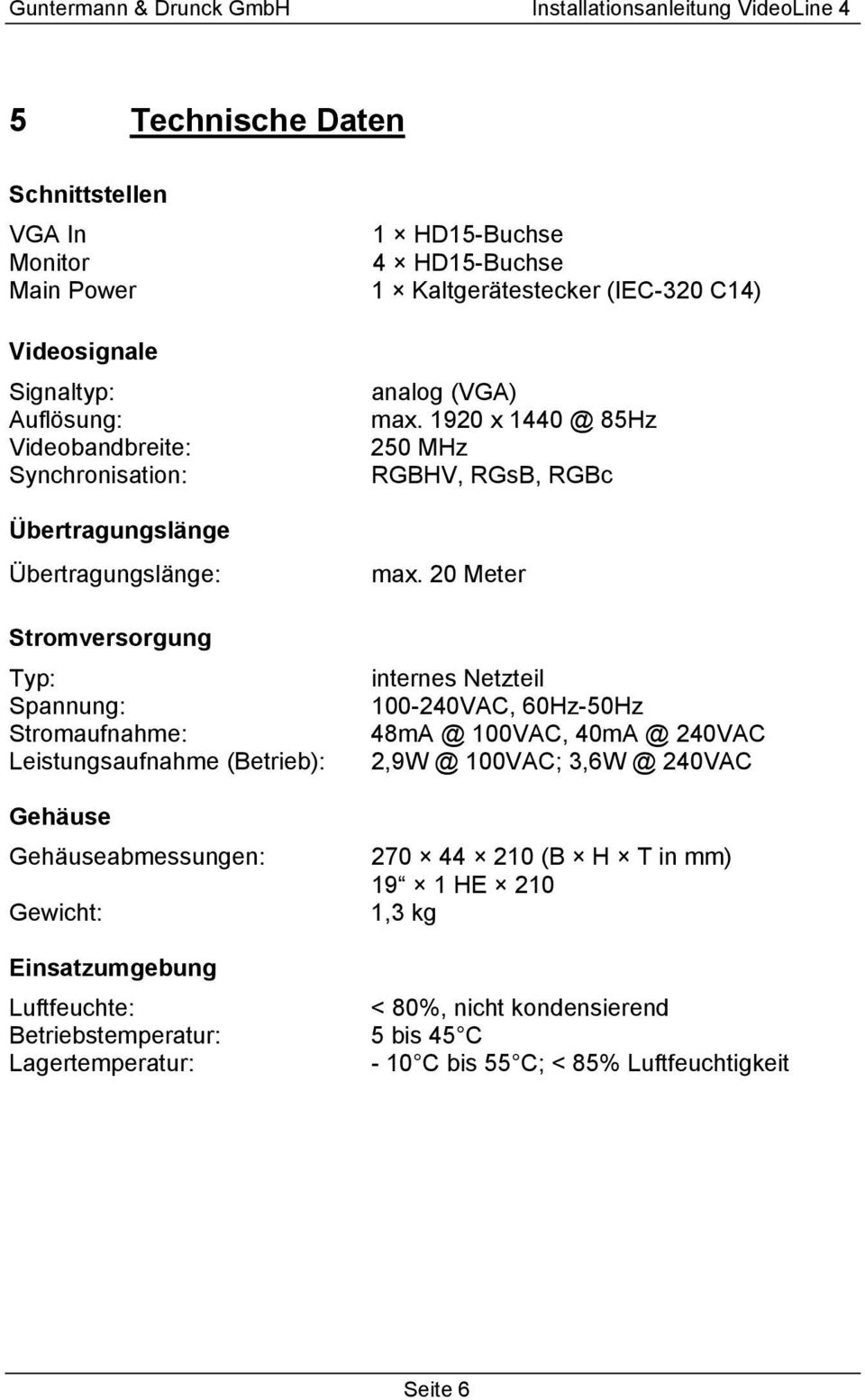 Gehäuseabmessungen: Gewicht: analog (VGA) max. 1920 x 1440 @ 85Hz 250 MHz RGBHV, RGsB, RGBc max.