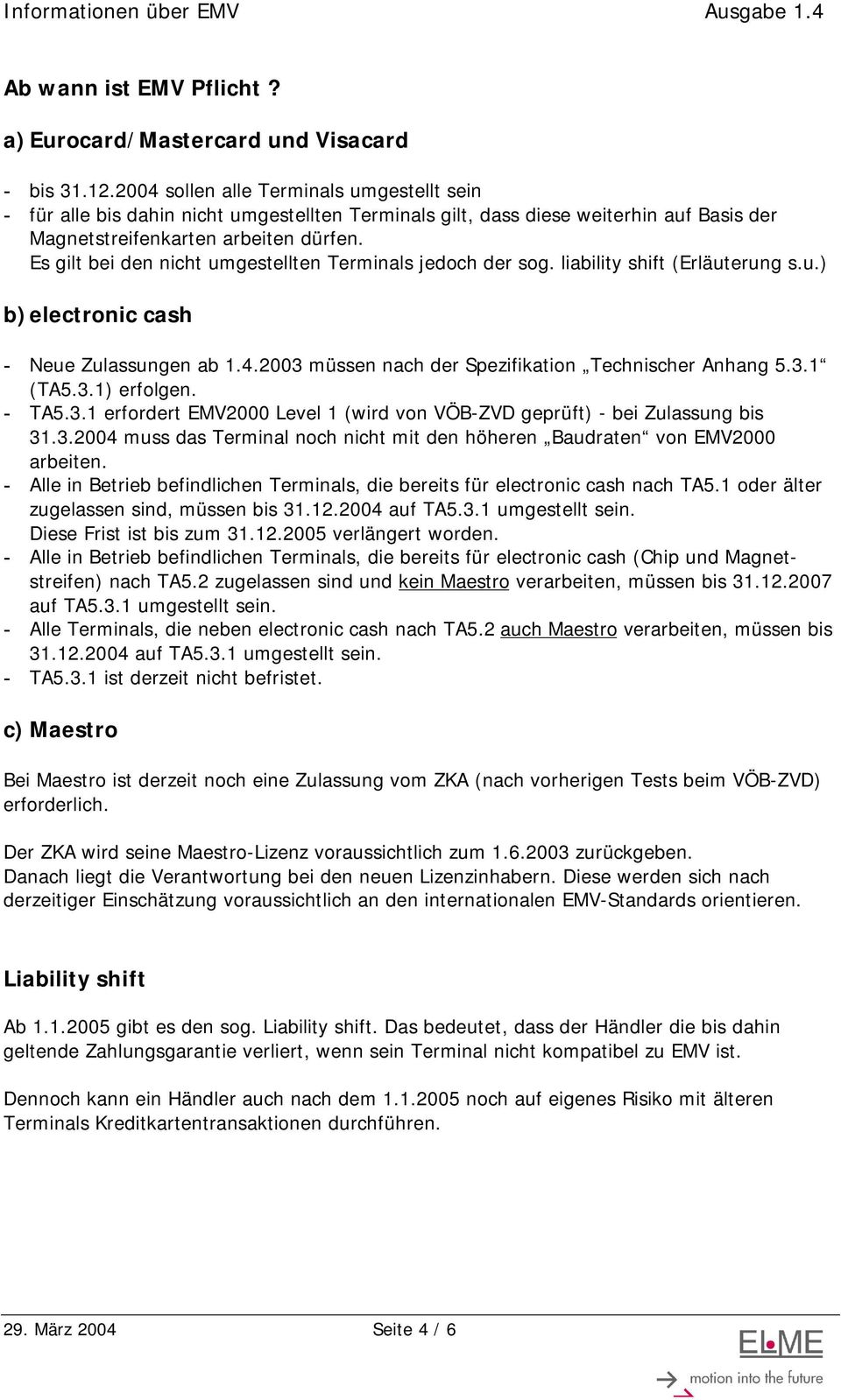 Es gilt bei den nicht umgestellten Terminals jedoch der sog. liability shift (Erläuterung s.u.) b) electronic cash - Neue Zulassungen ab 1.4.2003 müssen nach der Spezifikation Technischer Anhang 5.3.1 (TA5.