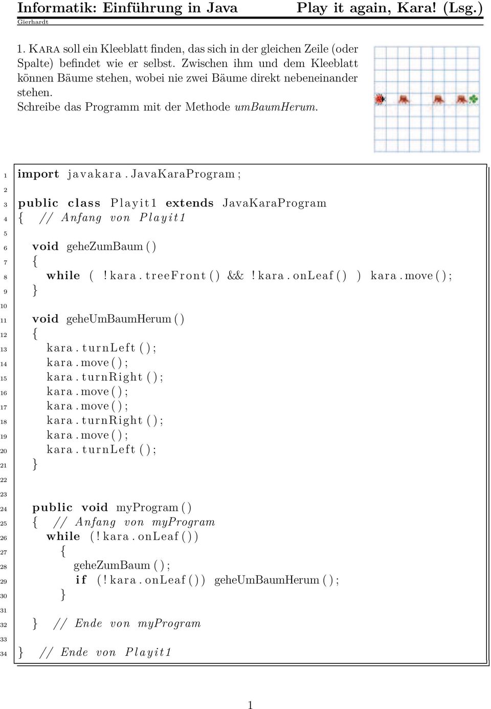 3 public class Playit1 extends JavaKaraProgram 4 { // Anfang von Playit1 6 void gehezumbaum ( ) 7 { 8 while (! kara. treefront ( ) &&! kara. onleaf ( ) ) kara.