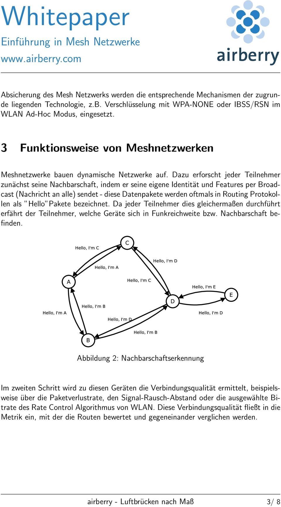 Dazu erforscht jeder Teilnehmer zunächst seine Nachbarschaft, indem er seine eigene Identität und Features per Broadcast (Nachricht an alle) sendet - diese Datenpakete werden oftmals in Routing