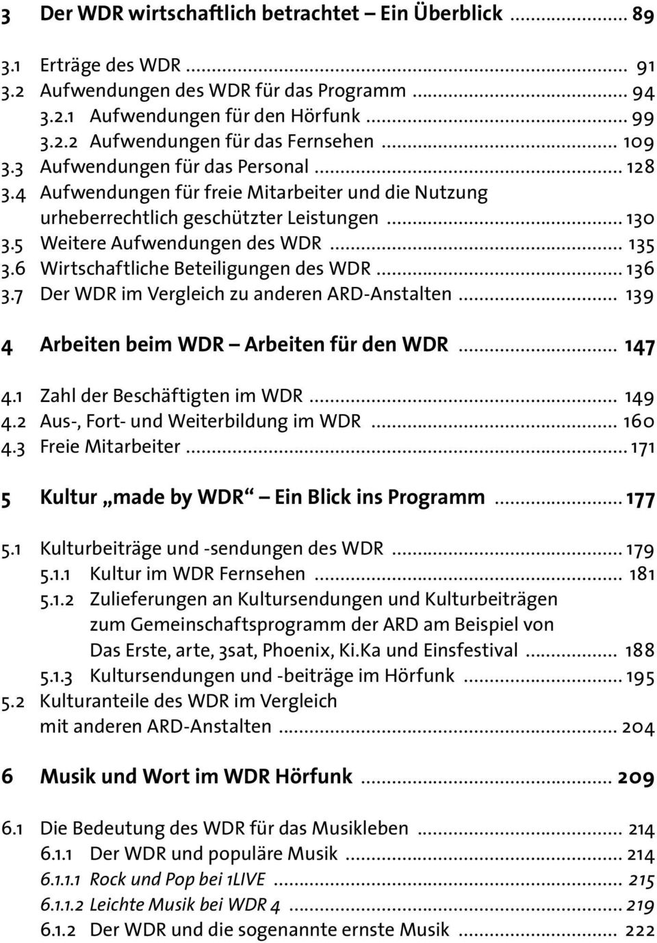 5 Weitere Aufwendungen des WDR... 135 3.6 Wirtschaftliche Beteiligungen des WDR... 136 3.7 Der WDR im Vergleich zu anderen ARD-Anstalten... 139 4 Arbeiten beim WDR Arbeiten für den WDR... 147 4.