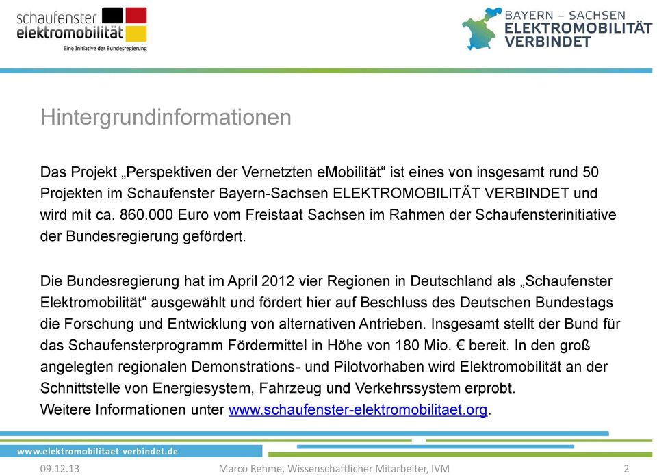Die Bundesregierung hat im April 2012 vier Regionen in Deutschland als Schaufenster Elektromobilität ausgewählt und fördert hier auf Beschluss des Deutschen Bundestags die Forschung und Entwicklung
