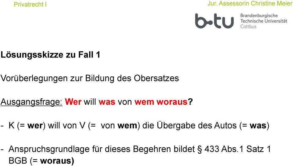 - K (= wer) will von V (= von wem) die Übergabe des Autos (=