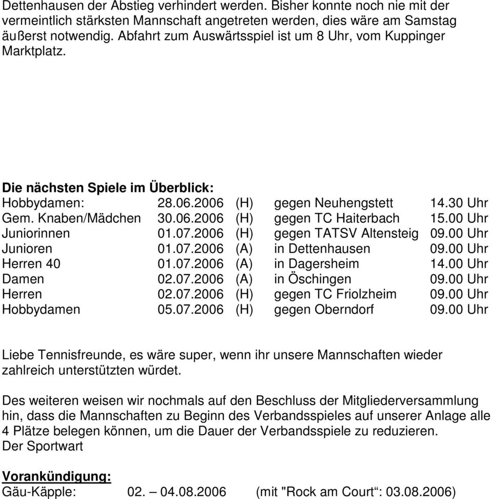 00 Uhr Juniorinnen 01.07.2006 (H) gegen TATSV Altensteig 09.00 Uhr Junioren 01.07.2006 (A) in Dettenhausen 09.00 Uhr Herren 40 01.07.2006 (A) in Dagersheim 14.00 Uhr Damen 02.07.2006 (A) in Öschingen 09.