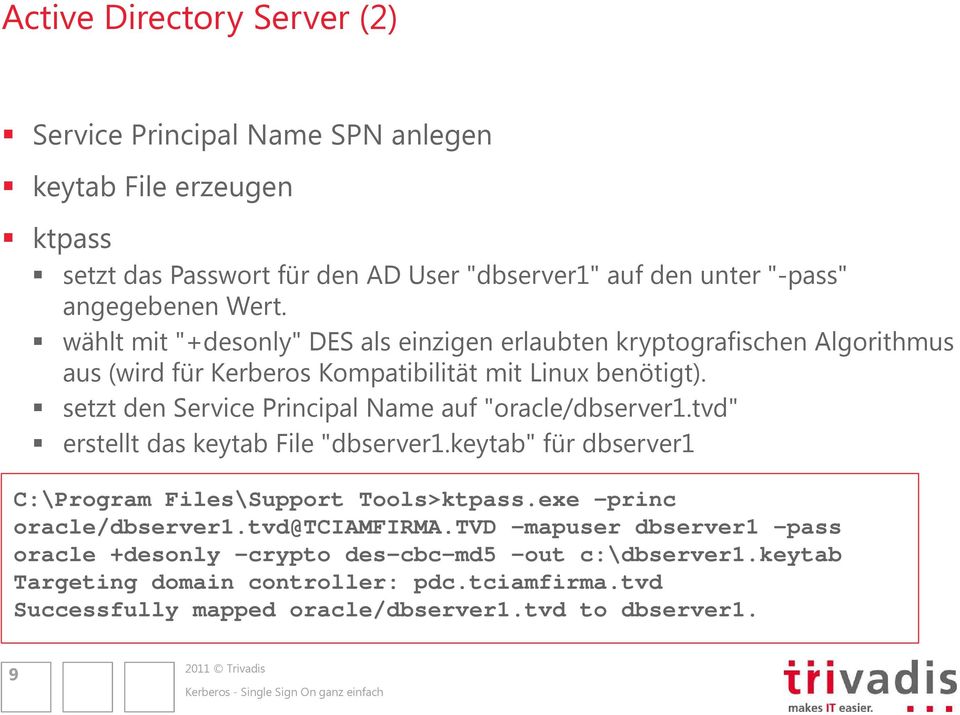 setzt den Service Principal Name auf "oracle/dbserver1.tvd" erstellt das keytab File "dbserver1.keytab" für dbserver1 C:\Program Files\Support Tools>ktpass.