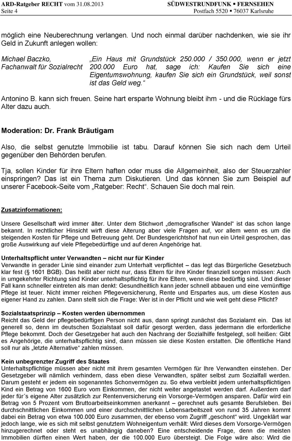 Seine hart ersparte Wohnung bleibt ihm - und die Rücklage fürs Alter dazu auch. Moderation: Dr. Frank Bräutigam Also, die selbst genutzte Immobilie ist tabu.