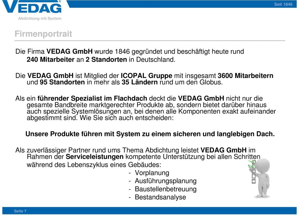 Als ein führender Spezialist im Flachdach deckt die VEDAG GmbH nicht nur die gesamte Bandbreite marktgerechter Produkte ab, sondern bietet darüber hinaus auch spezielle Systemlösungen an, bei denen
