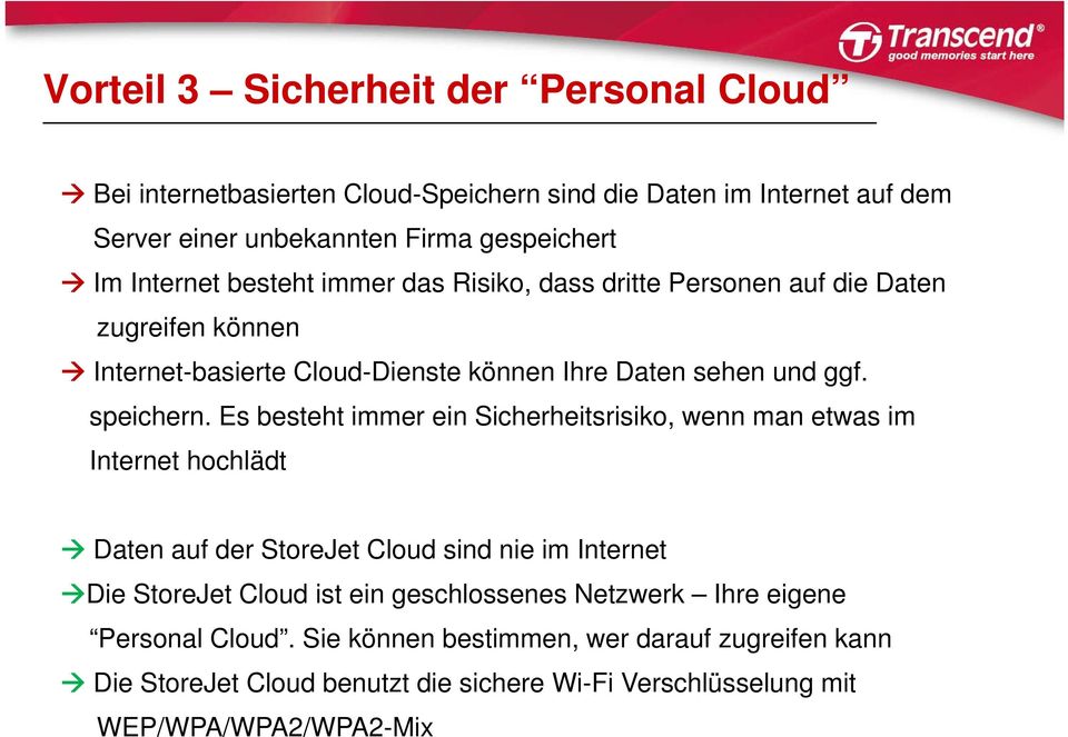 Es besteht immer ein Sicherheitsrisiko, wenn man etwas im Internet hochlädt Daten auf der StoreJet Cloud sind nie im Internet Die StoreJet Cloud ist ein