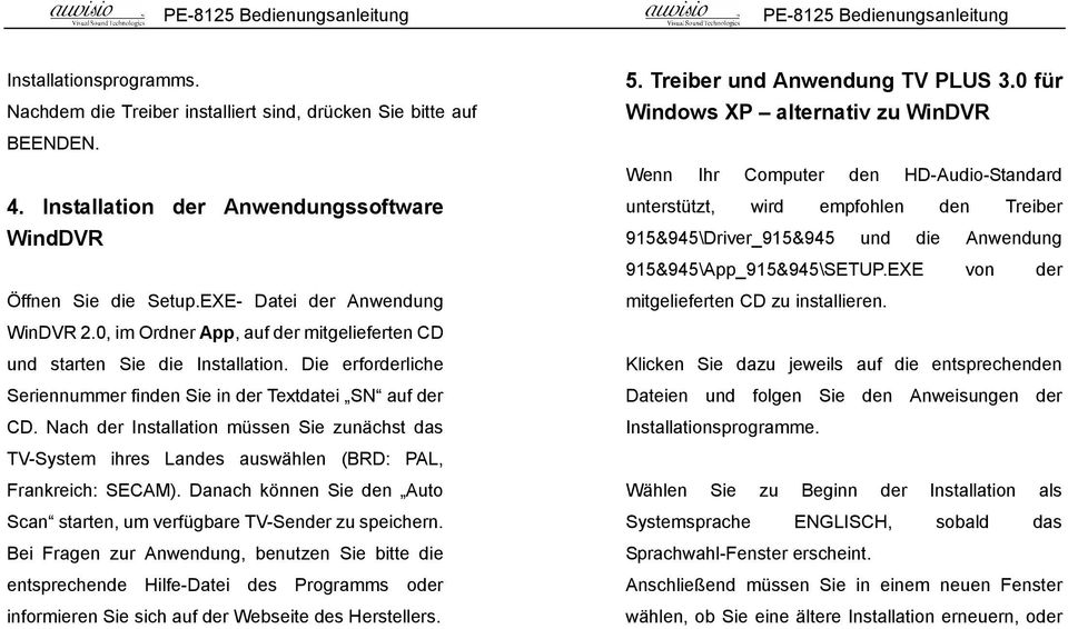 Nach der Installation müssen Sie zunächst das TV-System ihres Landes auswählen (BRD: PAL, Frankreich: SECAM). Danach können Sie den Auto Scan starten, um verfügbare TV-Sender zu speichern.