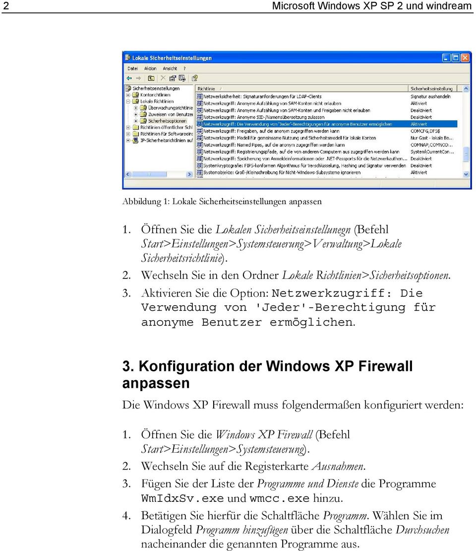 Wechseln Sie in den Ordner Lokale Richtlinien>Sicherheitsoptionen. 3. Aktivieren Sie die Option: Netzwerkzugriff: Die Verwendung von 'Jeder'-Berechtigung für anonyme Benutzer ermöglichen. 3. Konfiguration der Windows XP Firewall anpassen Die Windows XP Firewall muss folgendermaßen konfiguriert werden: 1.