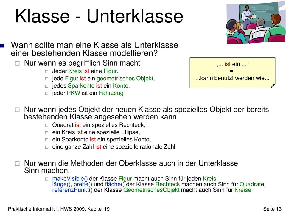 .. Nur wenn jedes Objekt der neuen Klasse als spezielles Objekt der bereits bestehenden Klasse angesehen werden kann Quadrat ist ein spezielles Rechteck, ein Kreis ist eine spezielle Ellipse, ein