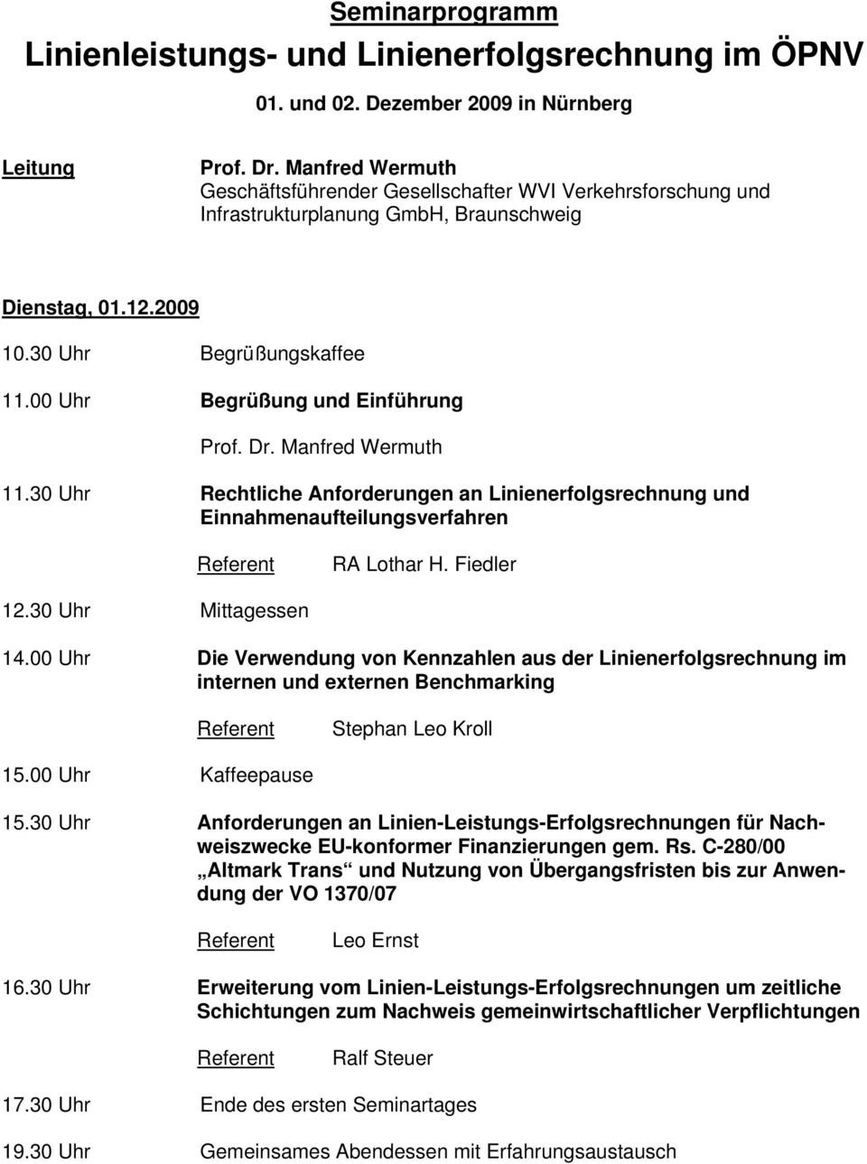 00 Uhr Begrüßung und Einführung 11.30 Uhr Rechtliche Anforderungen an Linienerfolgsrechnung und Einnahmenaufteilungsverfahren RA Lothar H. Fiedler 12.30 Uhr Mittagessen 14.