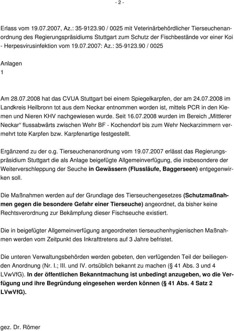 90 / 0025 Anlagen 1 Am 28.07.2008 hat das CVUA Stuttgart bei einem Spiegelkarpfen, der am 24.07.2008 im Landkreis Heilbronn tot aus dem Neckar entnommen worden ist, mittels PCR in den Kiemen und Nieren KHV nachgewiesen wurde.