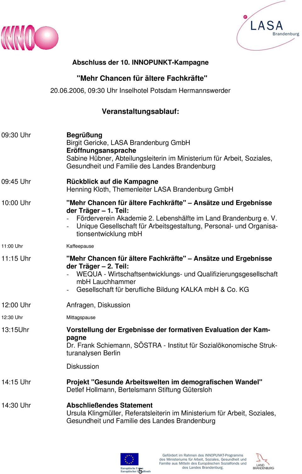 für Arbeit, Soziales, Gesundheit und Familie des Landes Brandenburg 09:45 Uhr Rückblick auf die Kampagne Henning Kloth, Themenleiter LASA Brandenburg GmbH 10:00 Uhr "Mehr Chancen für ältere