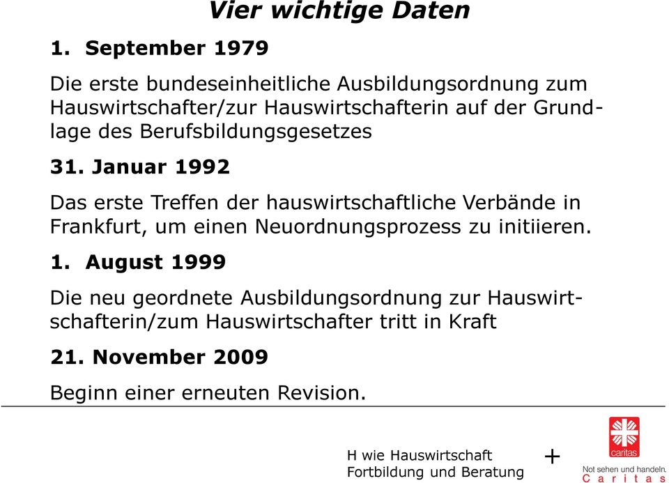 Januar 1992 Das erste Treffen der hauswirtschaftliche Verbände in Frankfurt, um einen Neuordnungsprozess zu initiieren. 1. August 1999 Die neu geordnete Ausbildungsordnung zur Hauswirtschafterin/zum Hauswirtschafter tritt in Kraft 21.