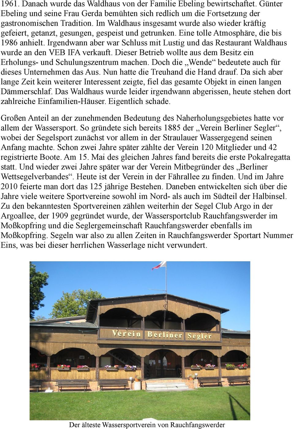Irgendwann aber war Schluss mit Lustig und das Restaurant Waldhaus wurde an den VEB IFA verkauft. Dieser Betrieb wollte aus dem Besitz ein Erholungs- und Schulungszentrum machen.