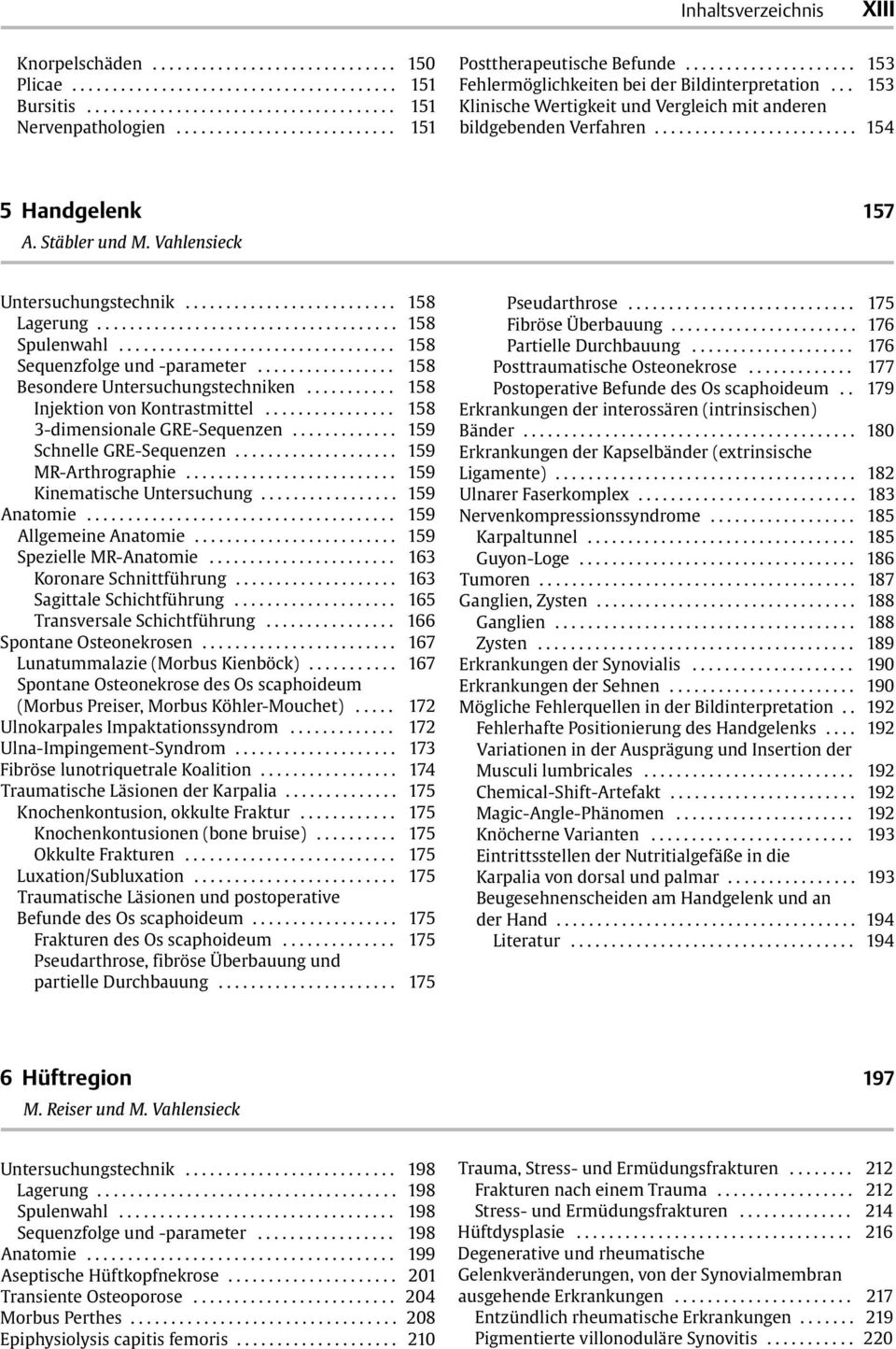 .. 158 Injektion von Kontrastmittel... 158 3-dimensionale GRE-Sequenzen... 159 Schnelle GRE-Sequenzen... 159 MR-Arthrographie... 159 Kinematische Untersuchung... 159 Anatomie... 159 Allgemeine Anatomie.