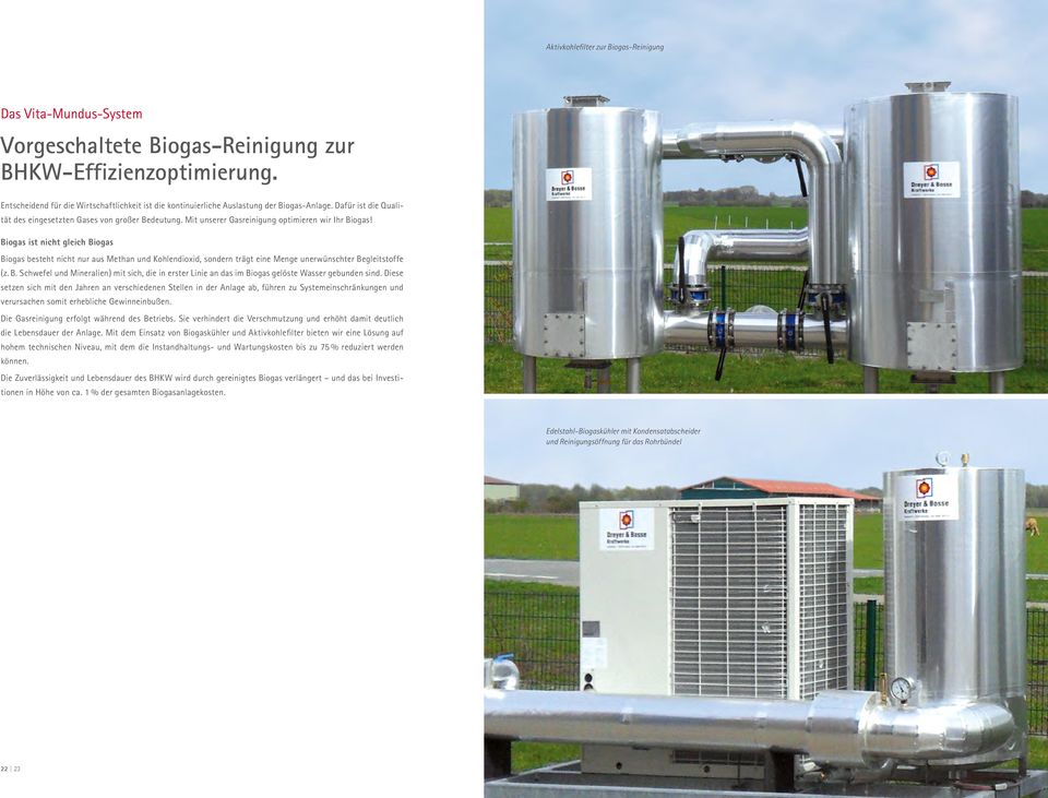 Mit unserer Gasreinigung optimieren wir Ihr Biogas! Biogas ist nicht gleich Biogas Biogas besteht nicht nur aus Methan und Kohlendioxid, sondern trägt eine Menge unerwünschter Begleitstoffe (z. B. Schwefel und Mineralien) mit sich, die in erster Linie an das im Biogas gelöste Wasser gebunden sind.