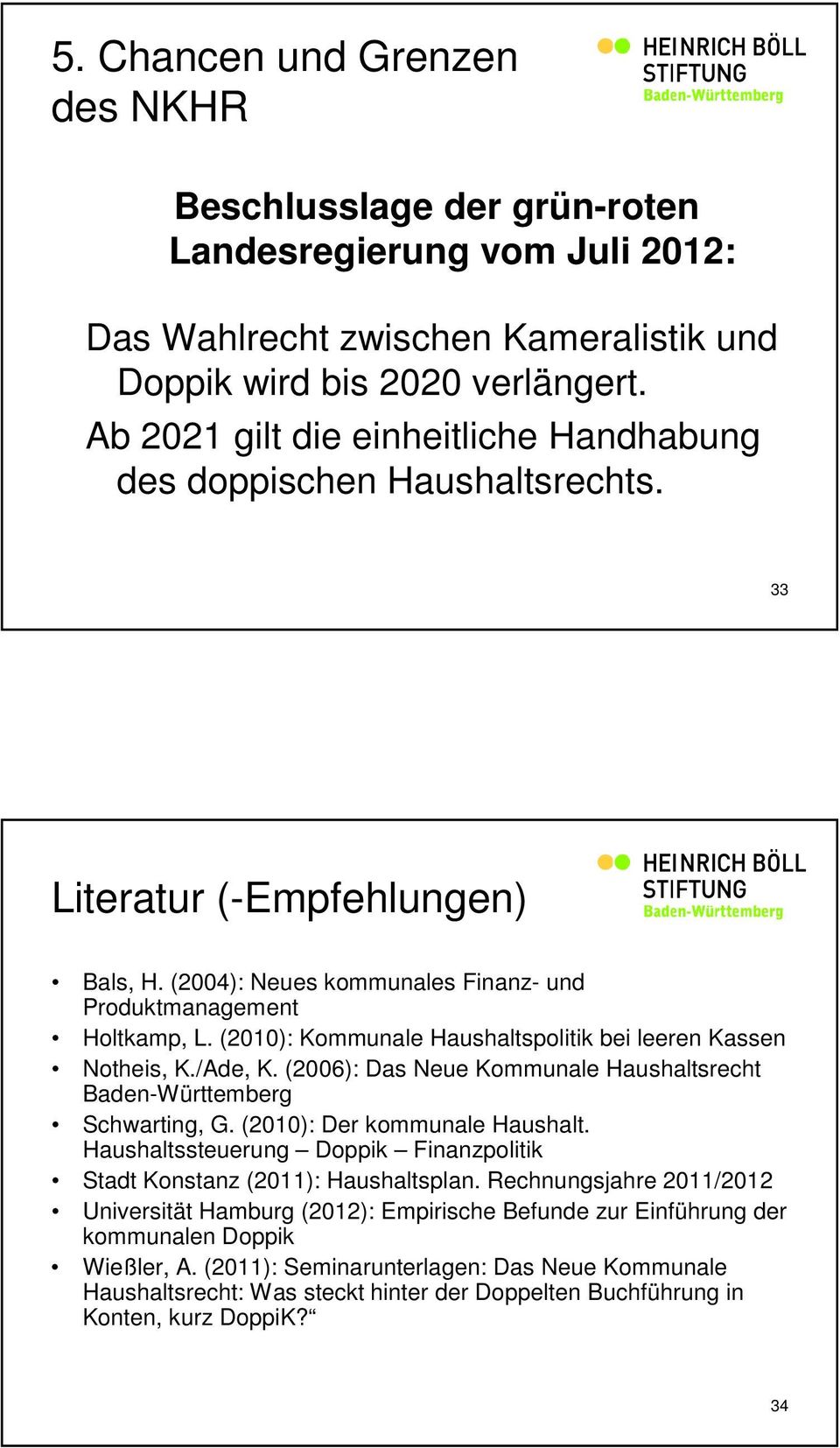 (2010): Kommunale Haushaltspolitik bei leeren Kassen Notheis, K./Ade, K. (2006): Das Neue Kommunale Haushaltsrecht Baden-Württemberg Schwarting, G. (2010): Der kommunale Haushalt.