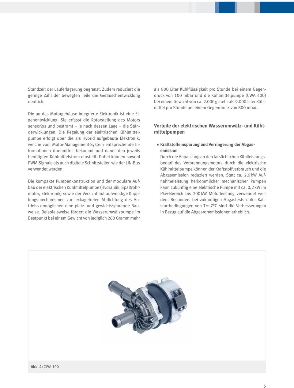 Die Regelung der elektrischen Kühlmittelpumpe erfolgt über die als Hybrid aufgebaute Elektronik, welche vom Motor-Management-System entsprechende Informationen übermittelt bekommt und damit den