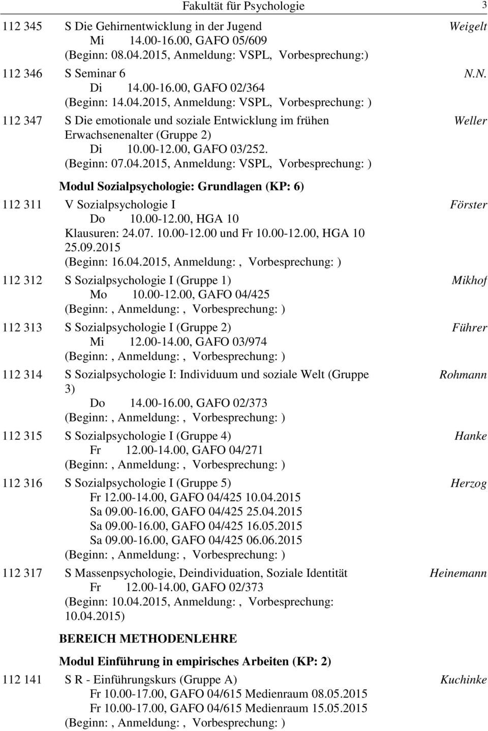 00-12.00, HGA 10 Klausuren: 24.07. 10.00-12.00 und Fr 10.00-12.00, HGA 10 25.09.2015 (Beginn: 16.04.2015, Anmeldung:, Vorbesprechung: ) 112 312 S Sozialpsychologie I (Gruppe 1) Mo 10.00-12.00, GAFO 04/425 112 313 S Sozialpsychologie I (Gruppe 2) Mi 12.