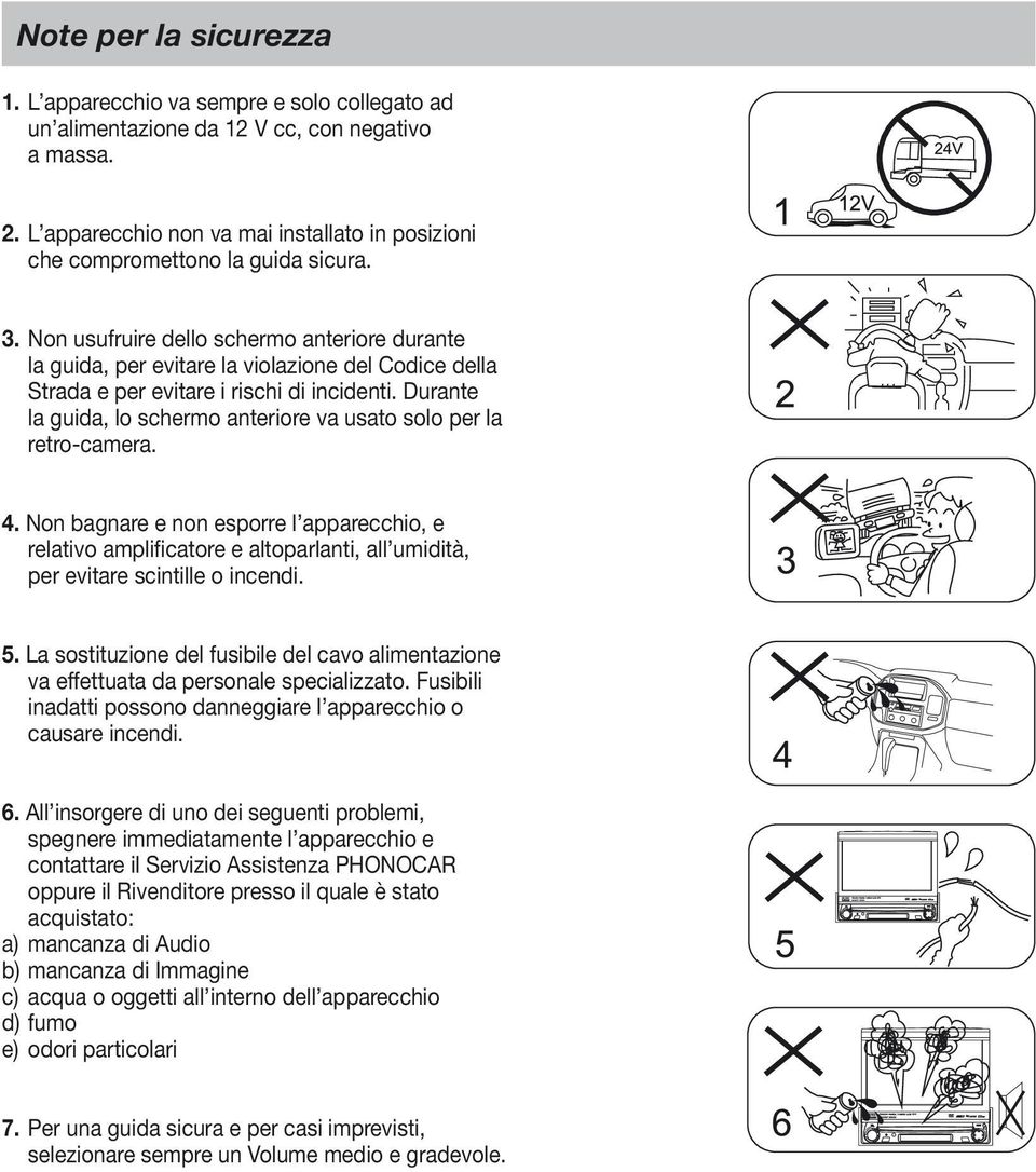 Non usufruire dello schermo anteriore durante la guida, per evitare la violazione del Codice della Strada e per evitare i rischi di incidenti.