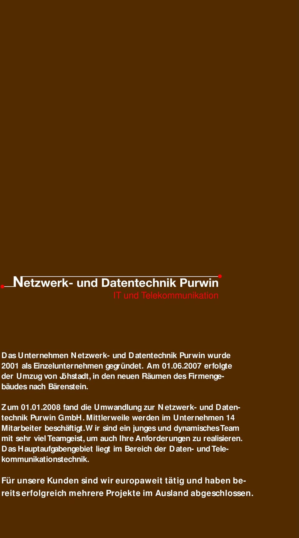 01.2008 fand die Umwandlung zur Netzwerk- und Datentechnik Purwin GmbH. Mittlerweile werden im Unternehmen 14 Mitarbeiter beschäftigt.
