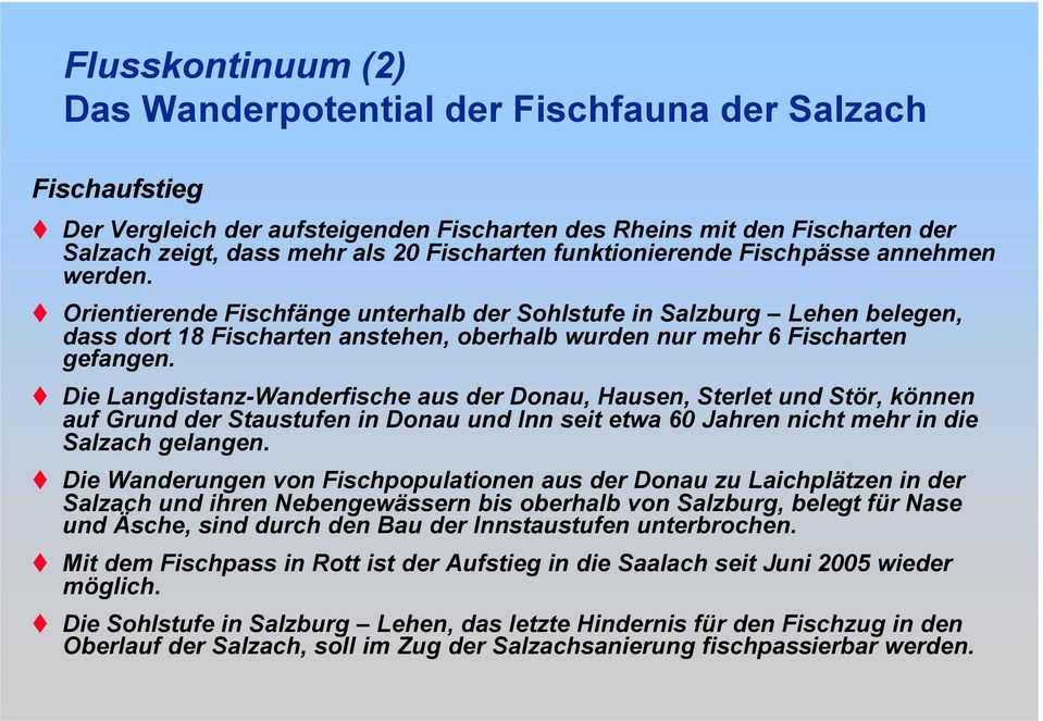 Orientierende Fischfänge unterhalb der Sohlstufe in Salzburg Lehen belegen, dass dort 18 Fischarten anstehen, oberhalb wurden nur mehr 6 Fischarten gefangen.