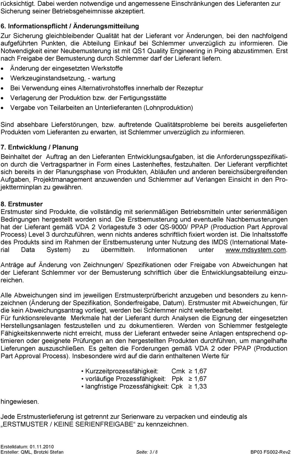 unverzüglich zu informieren. Die Notwendigkeit einer Neubemusterung ist mit QS1 Quality Engineering in Poing abzustimmen. Erst nach Freigabe der Bemusterung durch Schlemmer darf der Lieferant liefern.