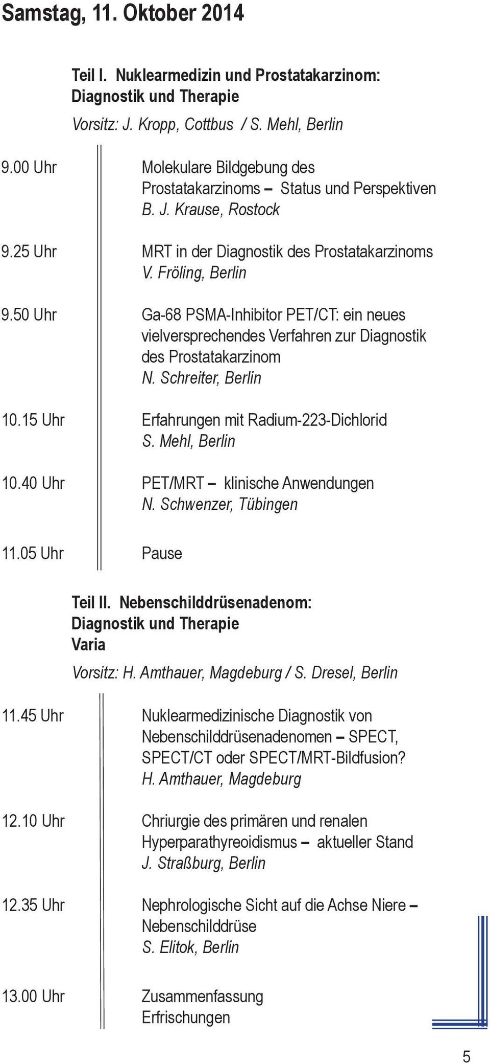 50 Uhr Ga-68 PSMA-Inhibitor PET/CT: ein neues vielversprechendes Verfahren zur Diagnostik des Prostatakarzinom N. Schreiter, Berlin 10.15 Uhr Erfahrungen mit Radium-223-Dichlorid S. Mehl, Berlin 10.