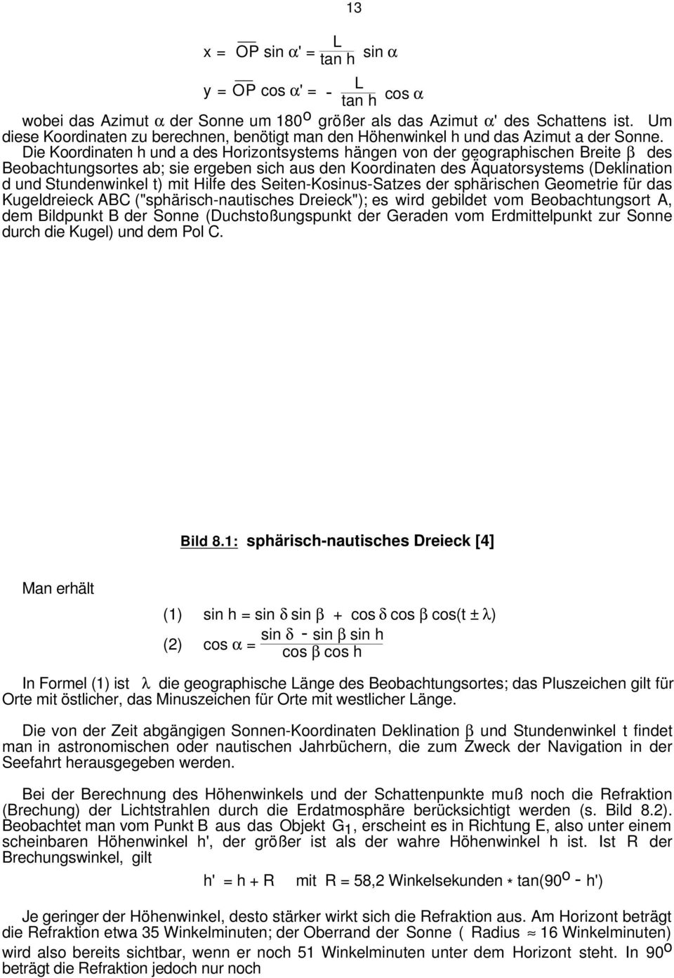 Die Koordinaten h und a des Horizontsystems hängen von der geographischen Breite β des Beobachtungsortes ab; sie ergeben sich aus den Koordinaten des Äquatorsystems (Deklination d und Stundenwinkel