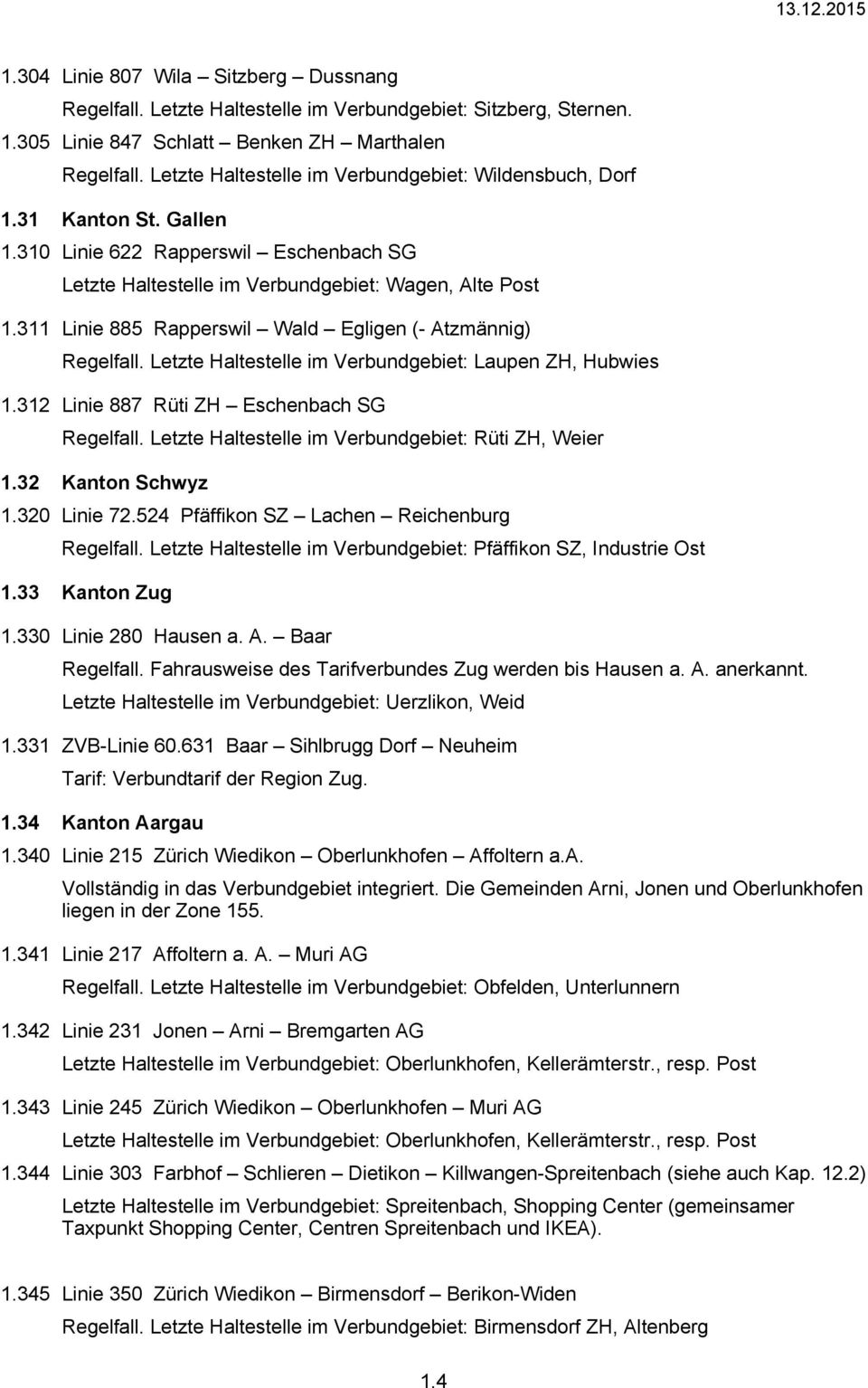 311 Linie 885 Rapperswil Wald Egligen (- Atzmännig) Regelfall. Letzte Haltestelle im Verbundgebiet: Laupen ZH, Hubwies 1.312 Linie 887 Rüti ZH Eschenbach SG Regelfall.