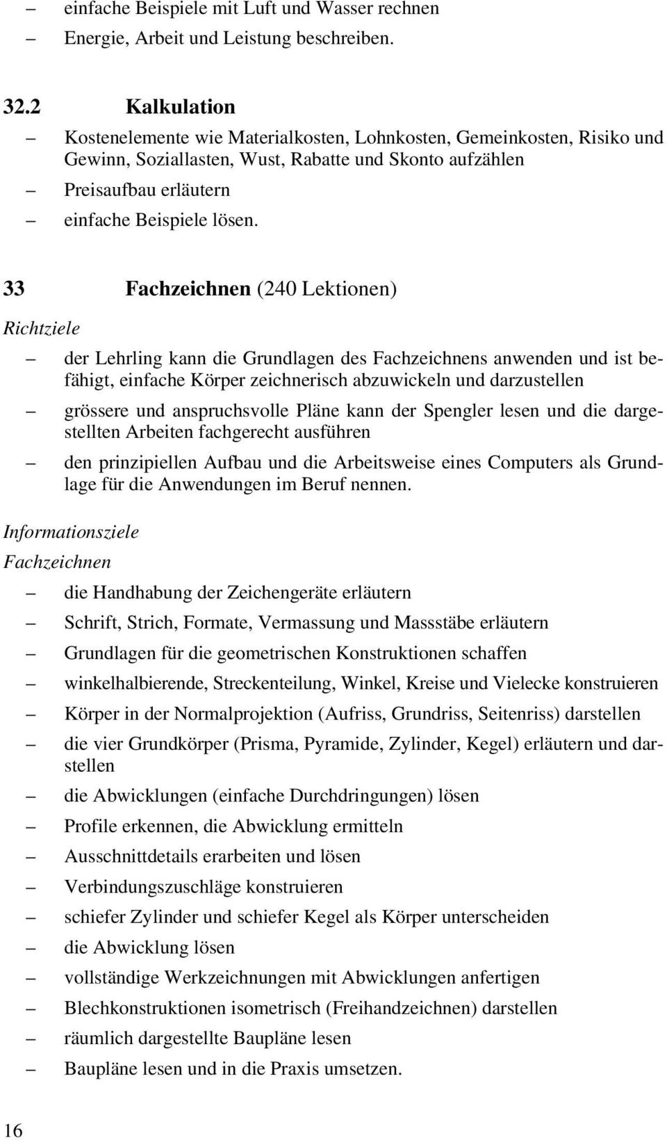 33 Fachzeichnen (240 Lektionen) Richtziele der Lehrling kann die Grundlagen des Fachzeichnens anwenden und ist befähigt, einfache Körper zeichnerisch abzuwickeln und darzustellen grössere und