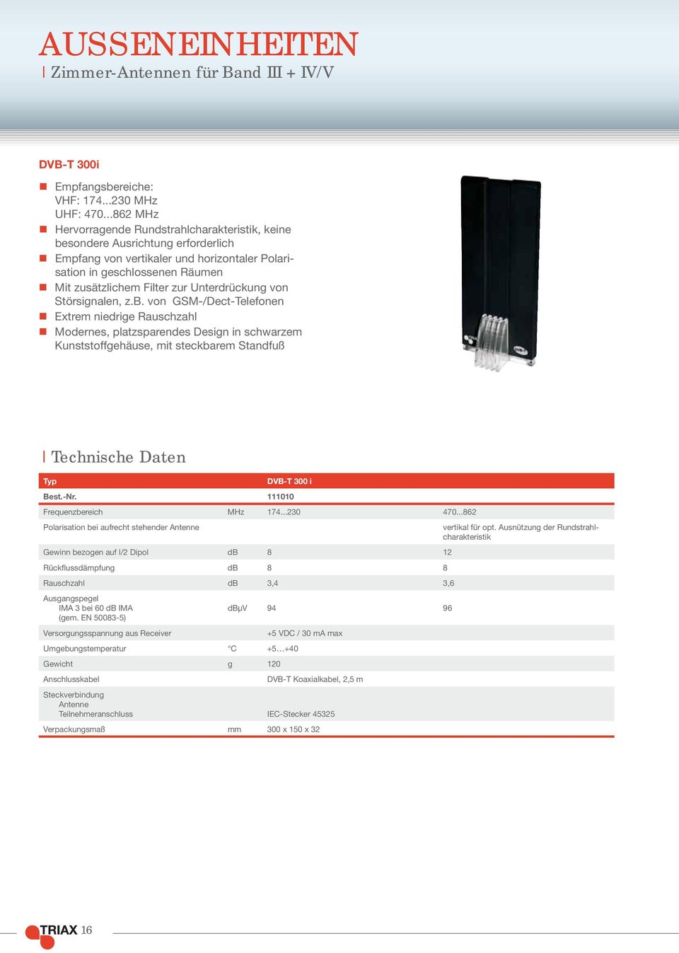 Unterdrückung von Störsignalen, z.b. von GSM-/Dect-Telefonen Extrem niedrige Rauschzahl Modernes, platzsparendes Design in schwar zem Kunststoffgehäuse, mit steckbarem Standfuß Typ DVB-T 300 i Best.