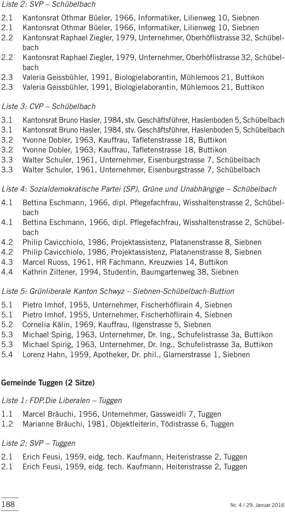 3 Valeria Geissbühler, 1991, Biologielaborantin, Mühlemoos 21, Buttikon Liste 3: CVP Schübelbach 3.1 Kantonsrat Bruno Hasler, 1984, stv. Geschäftsführer, Haslenboden 5, Schübelbach 3.
