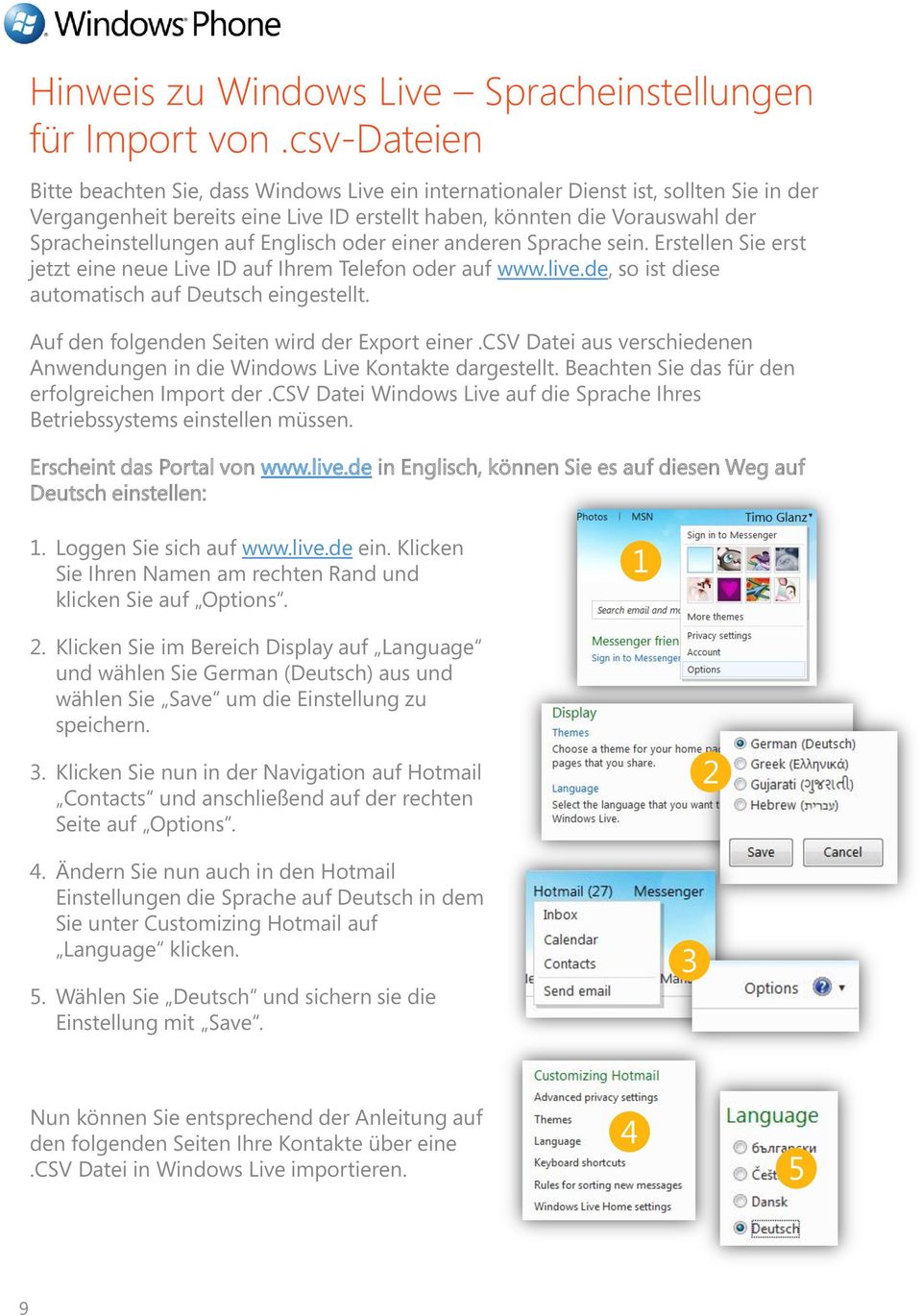 auf Englisch oder einer anderen Sprache sein. Erstellen Sie erst jetzt eine neue Live ID auf Ihrem Telefon oder auf www.live.de, so ist diese automatisch auf Deutsch eingestellt.