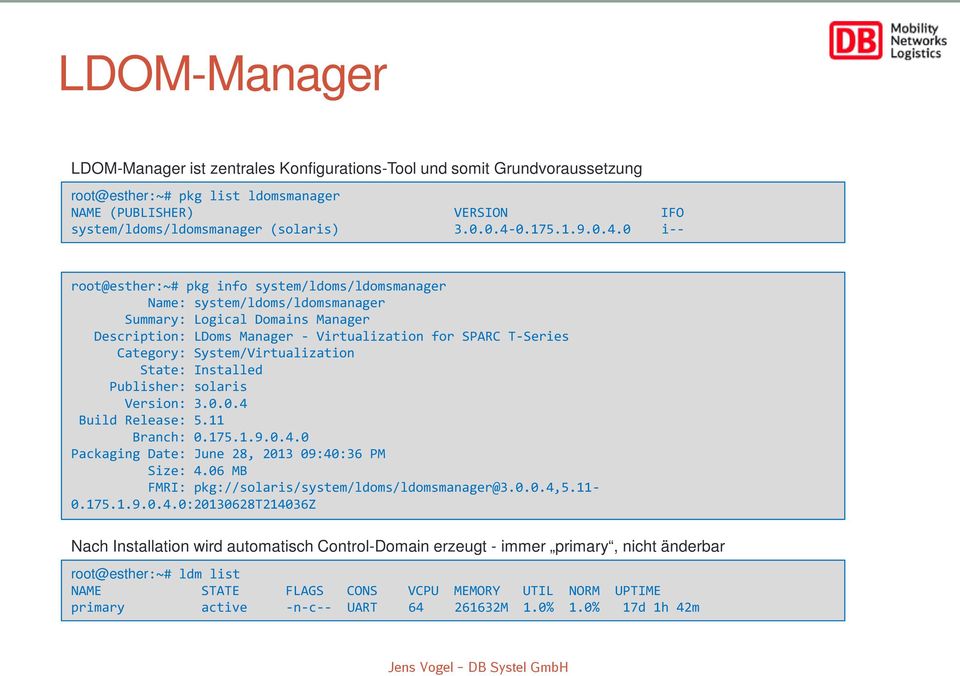 0 i-- root@esther:~# pkg info system/ldoms/ldomsmanager Name: system/ldoms/ldomsmanager Summary: Logical Domains Manager Description: LDoms Manager - Virtualization for SPARC T-Series Category: