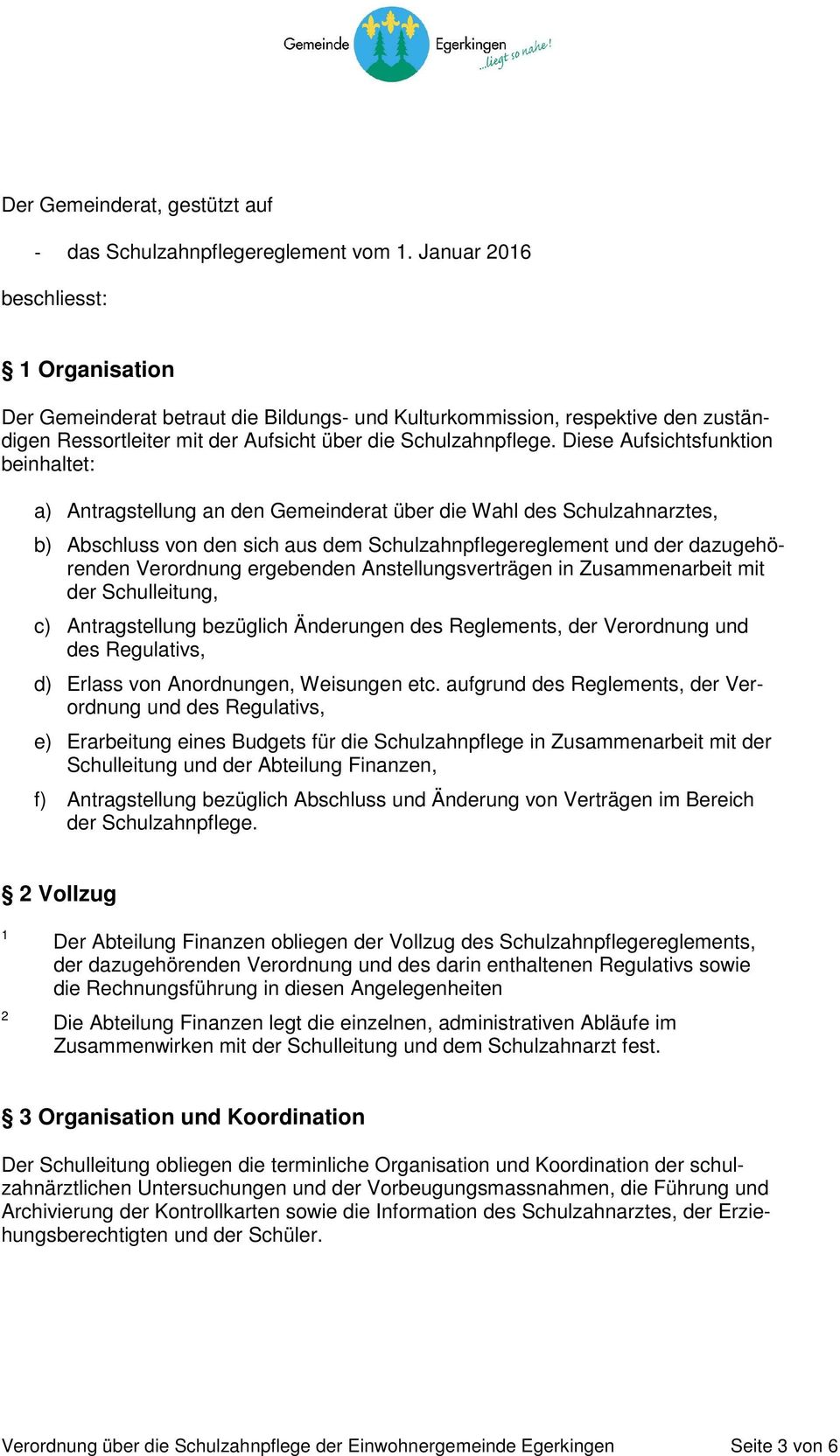 Diese Aufsichtsfunktion beinhaltet: a) Antragstellung an den Gemeinderat über die Wahl des Schulzahnarztes, b) Abschluss von den sich aus dem Schulzahnpflegereglement und der dazugehörenden