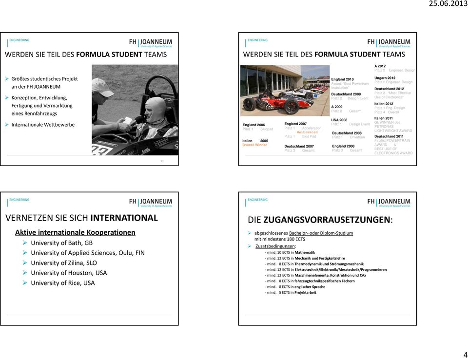 Overall Winner England 2007 Platz 1 Acceleration Weltrekord Platz 1 Skid Pad Deutschland 2007 Platz 3 Gesamt England 2010 Award: Best Powertrain Installation Deutschland 2009 Platz 2 Design Event A