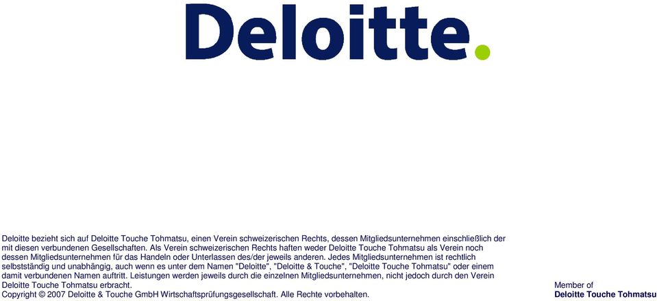 Jedes Mitgliedsunternehmen ist rechtlich selbstständig und unabhängig, auch wenn es unter dem Namen "Deloitte", "Deloitte & Touche", "Deloitte Touche Tohmatsu" oder einem damit verbundenen Namen